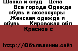 Шапка и снуд › Цена ­ 2 500 - Все города Одежда, обувь и аксессуары » Женская одежда и обувь   . Кировская обл.,Красное с.